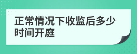 正常情况下收监后多少时间开庭