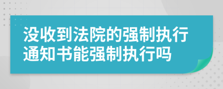 没收到法院的强制执行通知书能强制执行吗