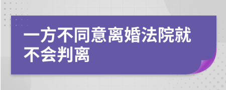 一方不同意离婚法院就不会判离