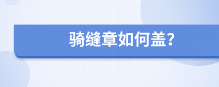 骑缝章如何盖？