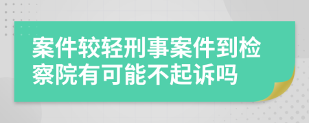 案件较轻刑事案件到检察院有可能不起诉吗