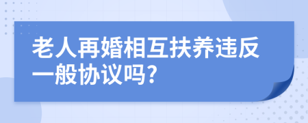 老人再婚相互扶养违反一般协议吗?