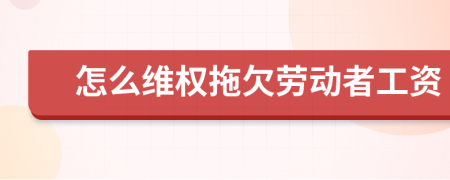 怎么维权拖欠劳动者工资