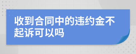 收到合同中的违约金不起诉可以吗