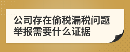 公司存在偷税漏税问题举报需要什么证据