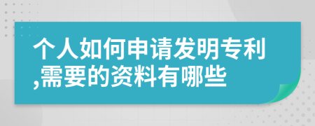 个人如何申请发明专利,需要的资料有哪些