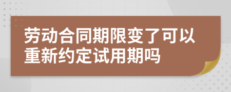 劳动合同期限变了可以重新约定试用期吗