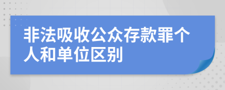 非法吸收公众存款罪个人和单位区别