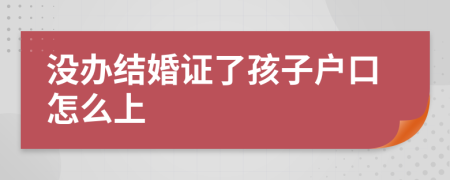 没办结婚证了孩子户口怎么上