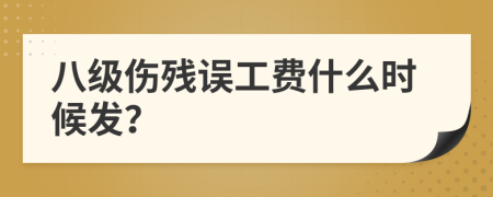 八级伤残误工费什么时候发？