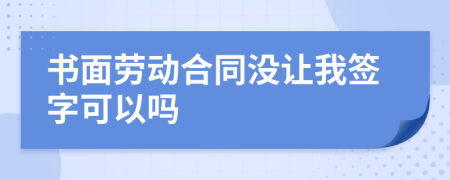 书面劳动合同没让我签字可以吗