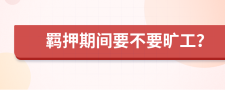 羁押期间要不要旷工？