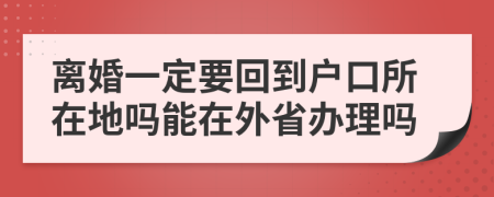 离婚一定要回到户口所在地吗能在外省办理吗