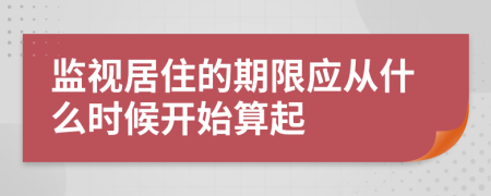 监视居住的期限应从什么时候开始算起