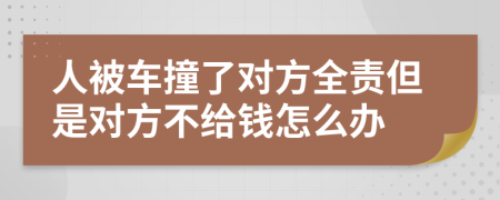 人被车撞了对方全责但是对方不给钱怎么办