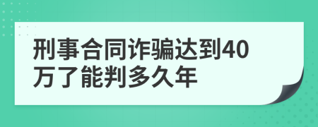 刑事合同诈骗达到40万了能判多久年