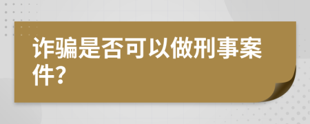 诈骗是否可以做刑事案件？