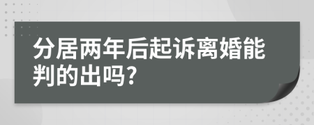 分居两年后起诉离婚能判的出吗?