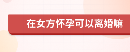 在女方怀孕可以离婚嘛