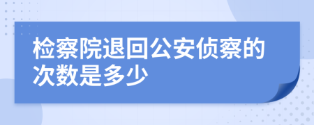 检察院退回公安侦察的次数是多少