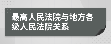 最高人民法院与地方各级人民法院关系