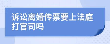 诉讼离婚传票要上法庭打官司吗