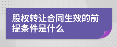 股权转让合同生效的前提条件是什么