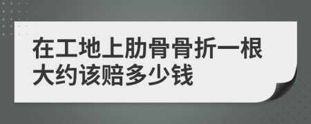 在工地上肋骨骨折一根大约该赔多少钱