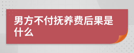 男方不付抚养费后果是什么