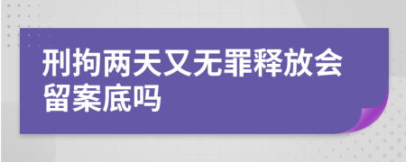 刑拘两天又无罪释放会留案底吗