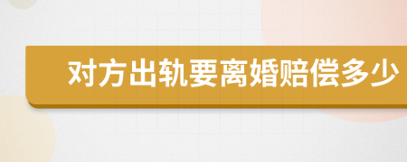 对方出轨要离婚赔偿多少