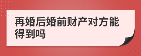 再婚后婚前财产对方能得到吗