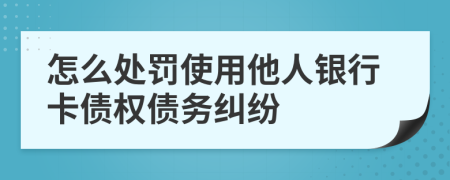 怎么处罚使用他人银行卡债权债务纠纷