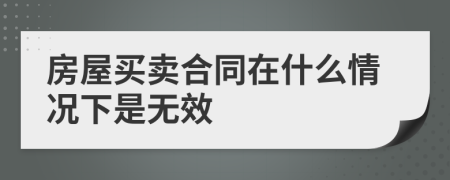 房屋买卖合同在什么情况下是无效
