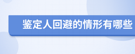 鉴定人回避的情形有哪些