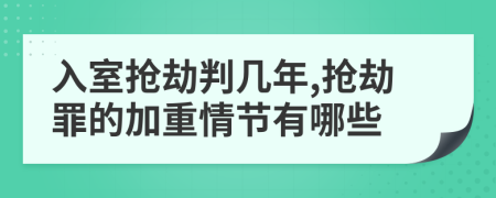 入室抢劫判几年,抢劫罪的加重情节有哪些