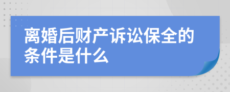 离婚后财产诉讼保全的条件是什么