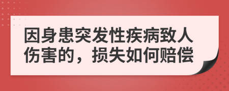 因身患突发性疾病致人伤害的，损失如何赔偿