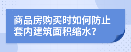 商品房购买时如何防止套内建筑面积缩水？