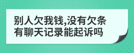 别人欠我钱,没有欠条有聊天记录能起诉吗