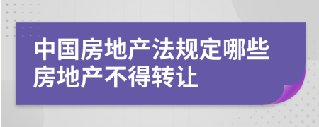 中国房地产法规定哪些房地产不得转让