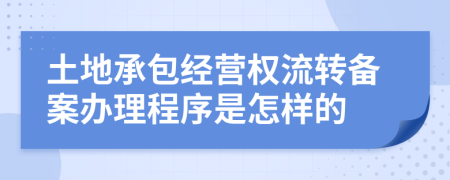 土地承包经营权流转备案办理程序是怎样的