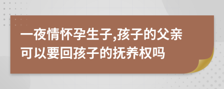 一夜情怀孕生子,孩子的父亲可以要回孩子的抚养权吗