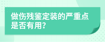 做伤残鉴定装的严重点是否有用？