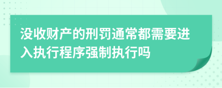 没收财产的刑罚通常都需要进入执行程序强制执行吗