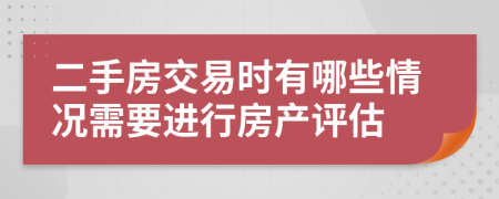 二手房交易时有哪些情况需要进行房产评估