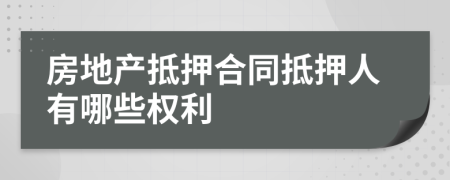 房地产抵押合同抵押人有哪些权利