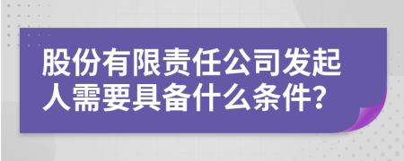 股份有限责任公司发起人需要具备什么条件？