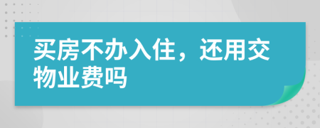 买房不办入住，还用交物业费吗