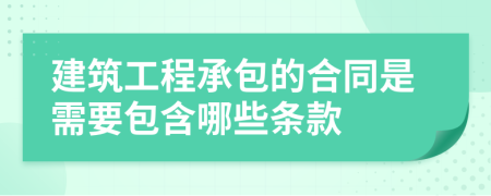 建筑工程承包的合同是需要包含哪些条款